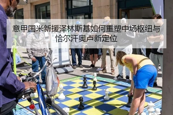 意甲国米新援泽林斯基如何重塑中场枢纽与恰尔汗奥卢新定位