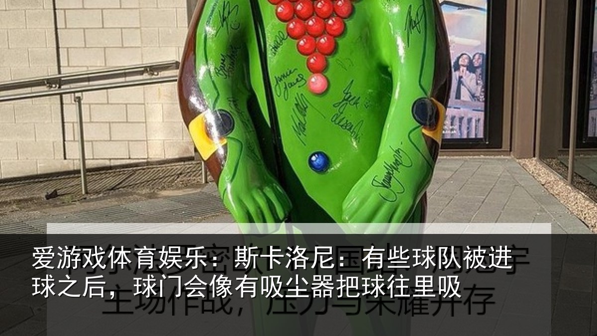 爱游戏体育娱乐：斯卡洛尼：有些球队被进球之后，球门会像有吸尘器把球往里吸