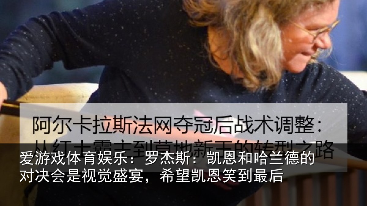 爱游戏体育娱乐:罗杰斯:凯恩和哈兰德的对决会是视觉盛宴,希望凯恩笑到最后