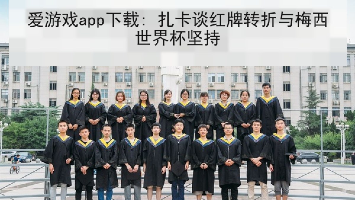 爱游戏app下载: 扎卡谈红牌转折与梅西世界杯坚持