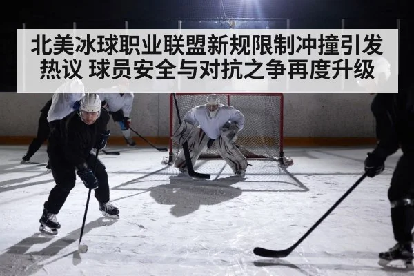 北美冰球职业联盟新规限制冲撞引发热议 球员安全与对抗之争再度升级