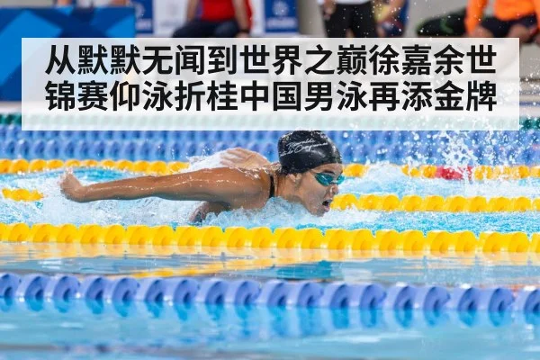从默默无闻到世界之巅徐嘉余世锦赛仰泳折桂中国男泳再添金牌